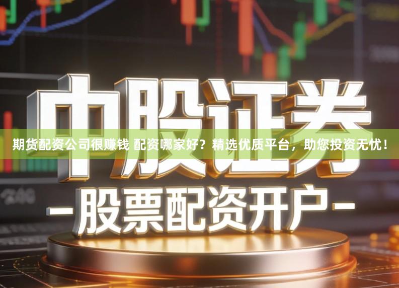 期货配资公司很赚钱 配资哪家好？精选优质平台，助您投资无忧！