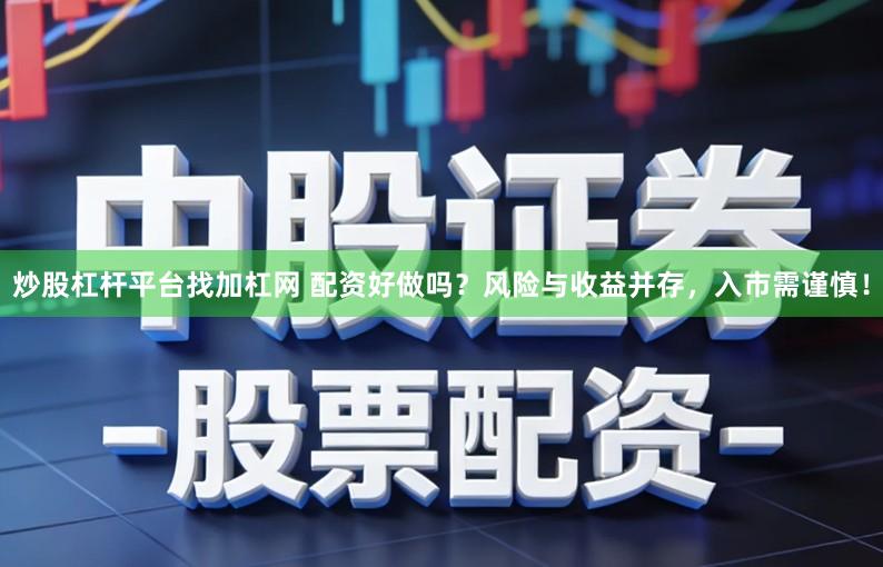 炒股杠杆平台找加杠网 配资好做吗？风险与收益并存，入市需谨慎！