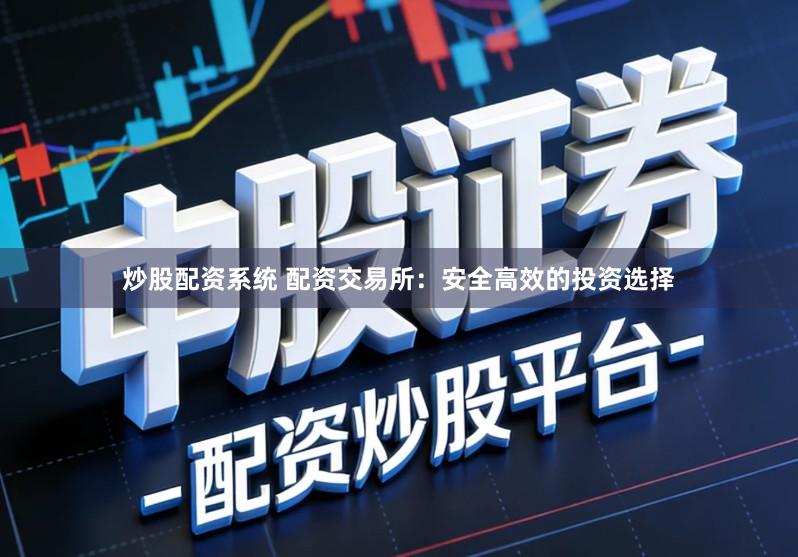 炒股配资系统 配资交易所：安全高效的投资选择