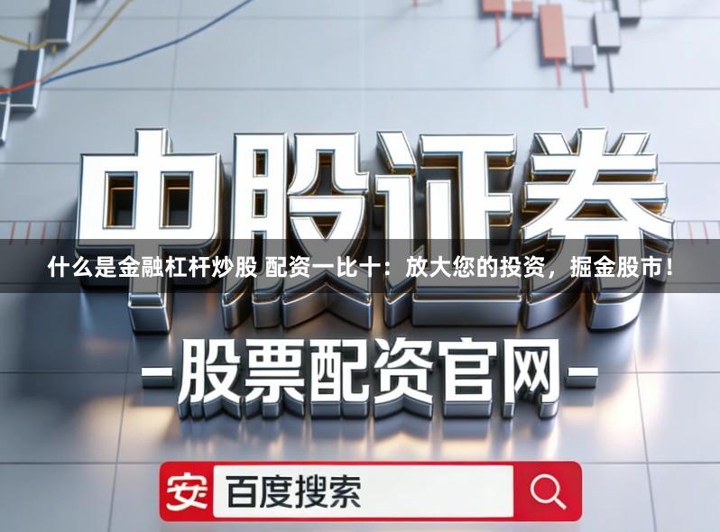 什么是金融杠杆炒股 配资一比十：放大您的投资，掘金股市！