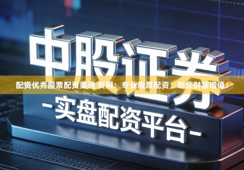 配资优秀股票配资渠道 资网：专业股票配资，助您财富增值！