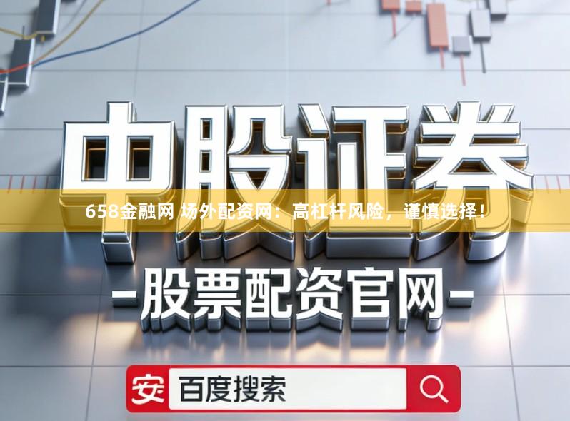 658金融网 场外配资网：高杠杆风险，谨慎选择！