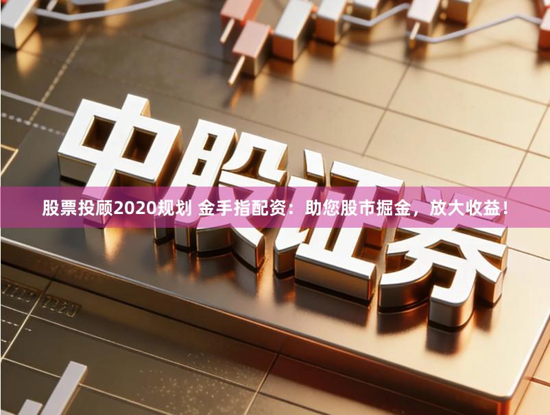 股票投顾2020规划 金手指配资：助您股市掘金，放大收益！