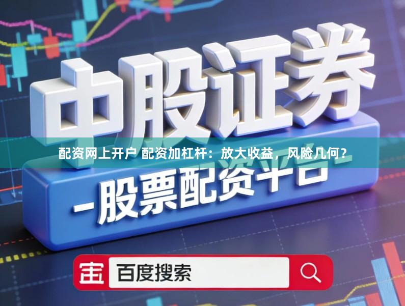 配资网上开户 配资加杠杆：放大收益，风险几何？