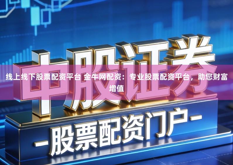 线上线下股票配资平台 金牛网配资：专业股票配资平台，助您财富增值