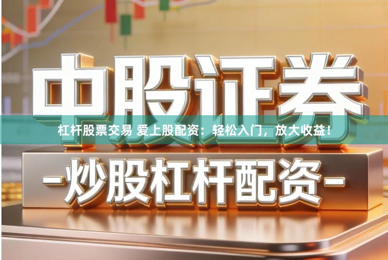 杠杆股票交易 爱上股配资：轻松入门，放大收益！