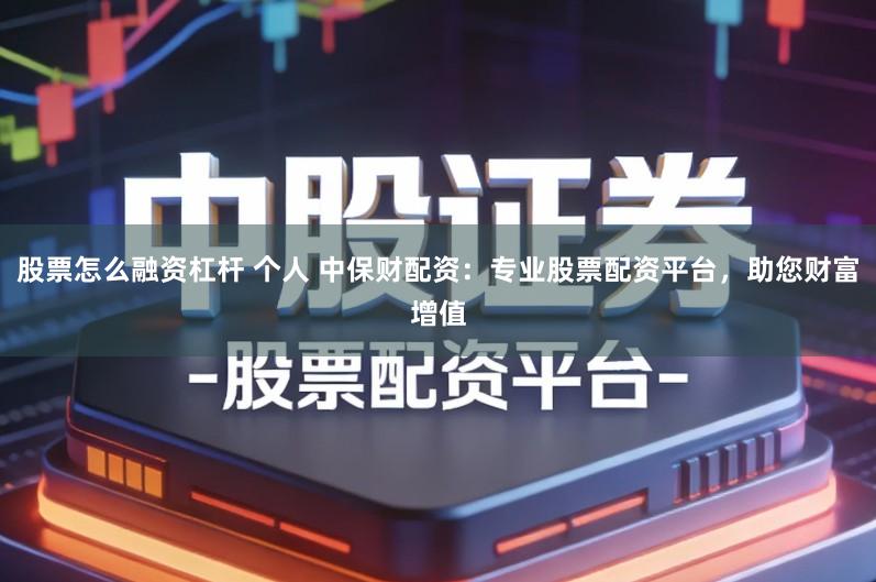 股票怎么融资杠杆 个人 中保财配资：专业股票配资平台，助您财富增值