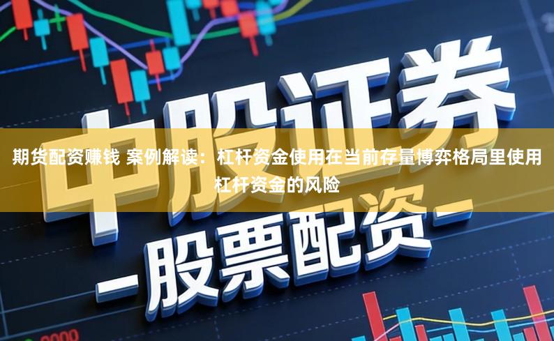 期货配资赚钱 案例解读：杠杆资金使用在当前存量博弈格局里使用杠杆资金的风险