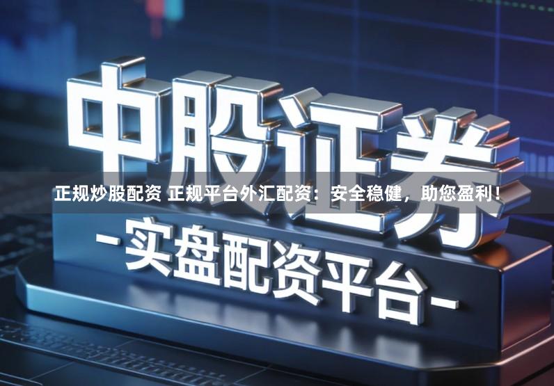 正规炒股配资 正规平台外汇配资：安全稳健，助您盈利！