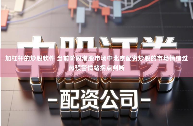 加杠杆的炒股软件 当前阶段港股市场中北京配资炒股的市场情绪过热预警情绪拐点判断