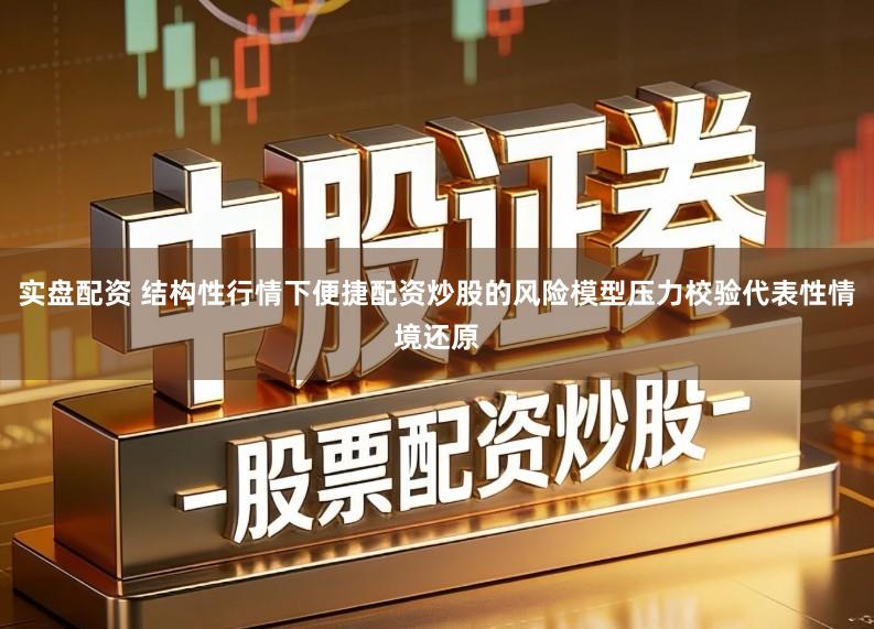 实盘配资 结构性行情下便捷配资炒股的风险模型压力校验代表性情境还原