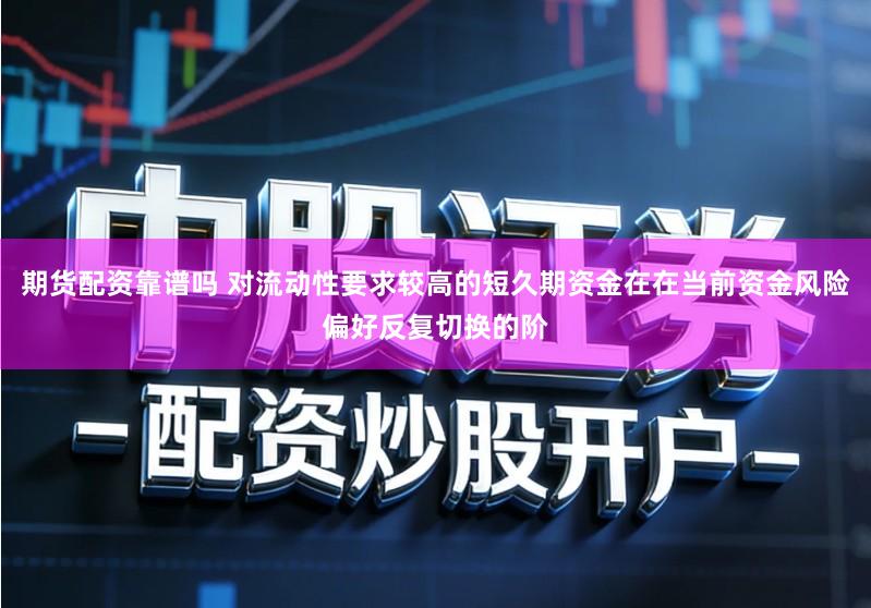 期货配资靠谱吗 对流动性要求较高的短久期资金在在当前资金风险偏好反复切换的阶