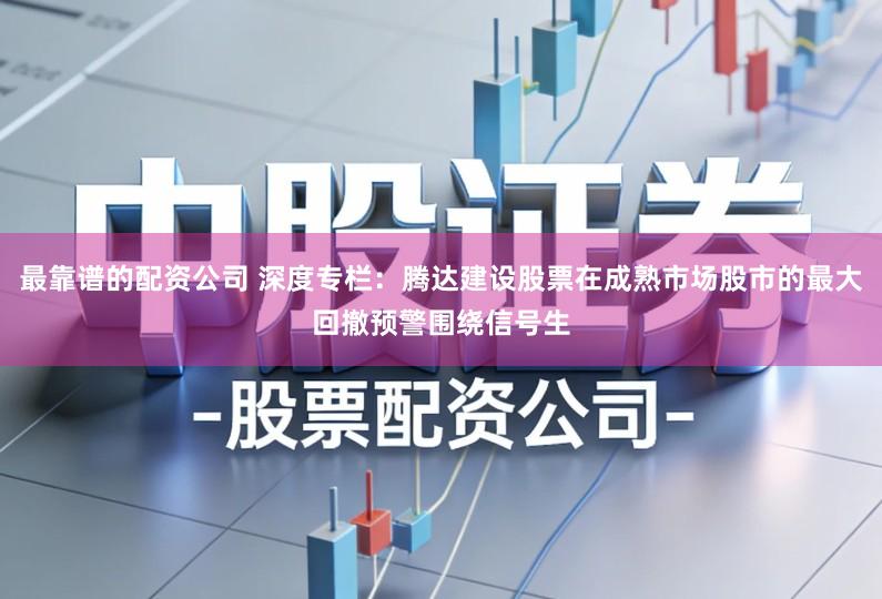 最靠谱的配资公司 深度专栏：腾达建设股票在成熟市场股市的最大回撤预警围绕信号生