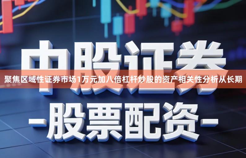 聚焦区域性证券市场1万元加八倍杠杆炒股的资产相关性分析从长期