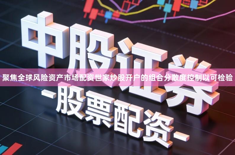 聚焦全球风险资产市场配资世家炒股开户的组合分散度控制以可检验