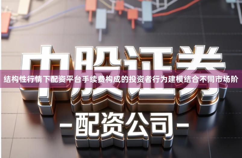 结构性行情下配资平台手续费构成的投资者行为建模结合不同市场阶