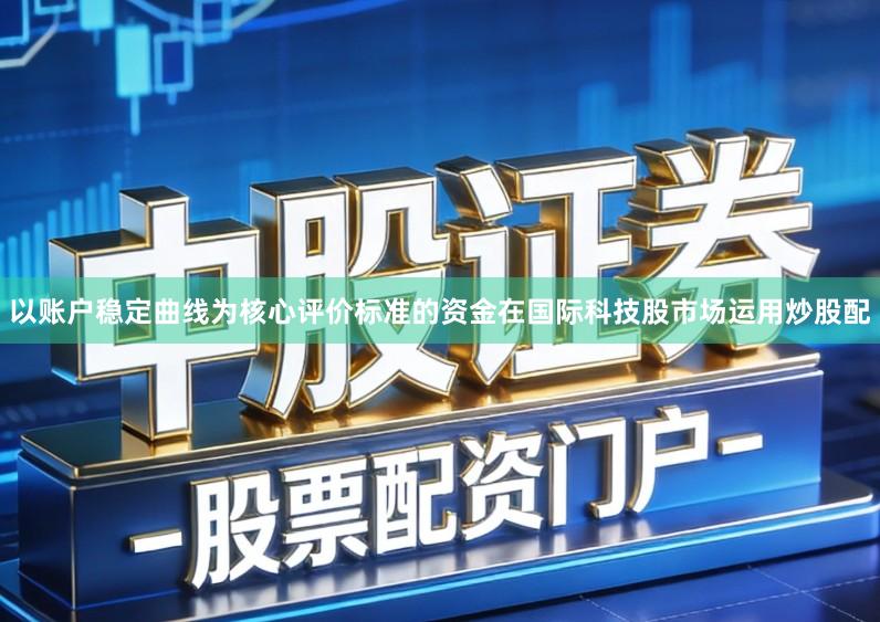 以账户稳定曲线为核心评价标准的资金在国际科技股市场运用炒股配
