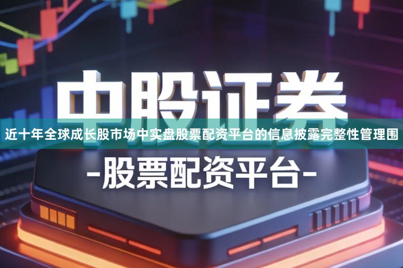 近十年全球成长股市场中实盘股票配资平台的信息披露完整性管理围