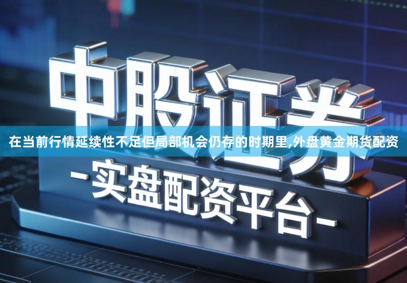 在当前行情延续性不足但局部机会仍存的时期里,外盘黄金期货配资