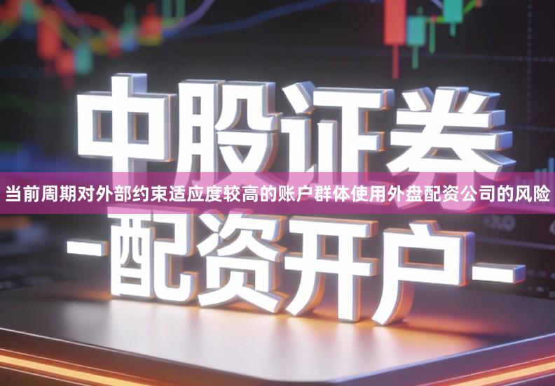 当前周期对外部约束适应度较高的账户群体使用外盘配资公司的风险