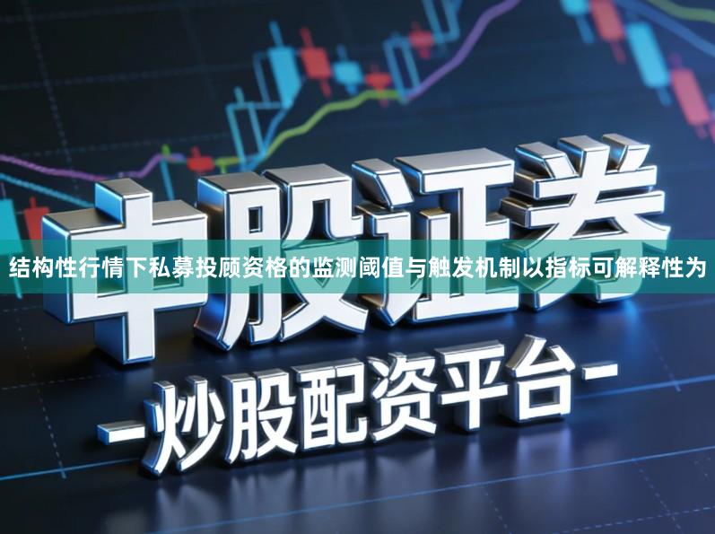 结构性行情下私募投顾资格的监测阈值与触发机制以指标可解释性为