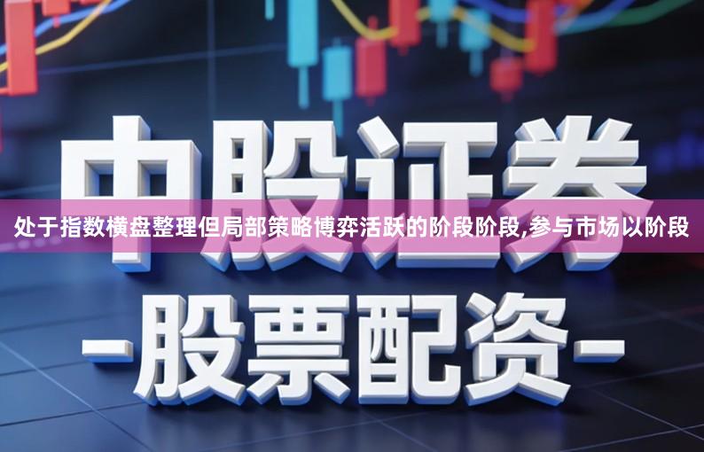 处于指数横盘整理但局部策略博弈活跃的阶段阶段,参与市场以阶段