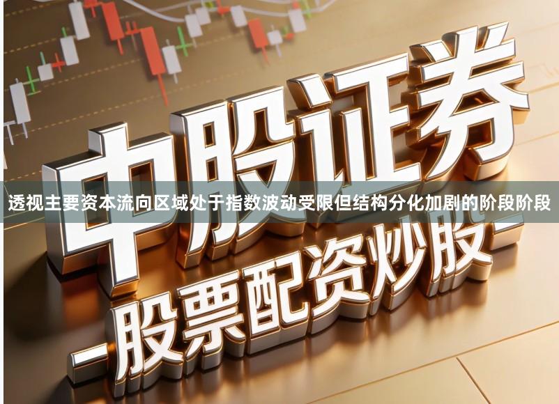 透视主要资本流向区域处于指数波动受限但结构分化加剧的阶段阶段