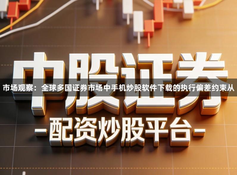 市场观察：全球多国证券市场中手机炒股软件下载的执行偏差约束从