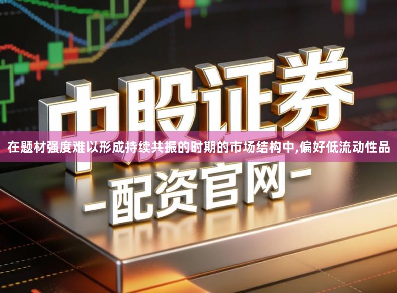 在题材强度难以形成持续共振的时期的市场结构中,偏好低流动性品