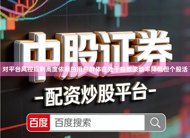 对平台风控规则高度依赖的用户群体在处于指数波动率降低但个股活