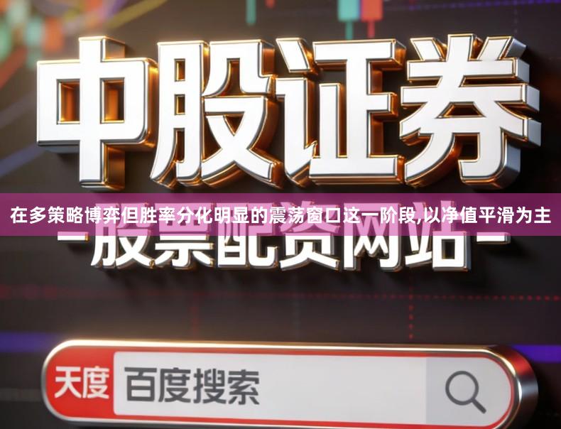 在多策略博弈但胜率分化明显的震荡窗口这一阶段,以净值平滑为主