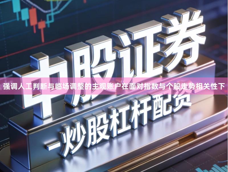 强调人工判断与临场调整的主观账户在面对指数与个股走势相关性下