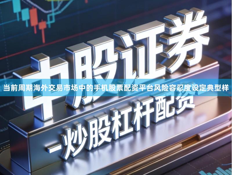 当前周期海外交易市场中的手机股票配资平台风险容忍度设定典型样