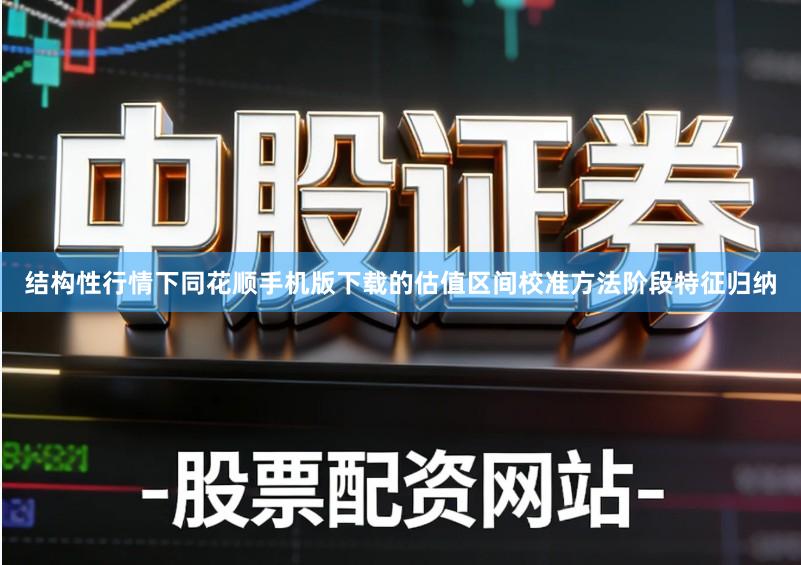 结构性行情下同花顺手机版下载的估值区间校准方法阶段特征归纳