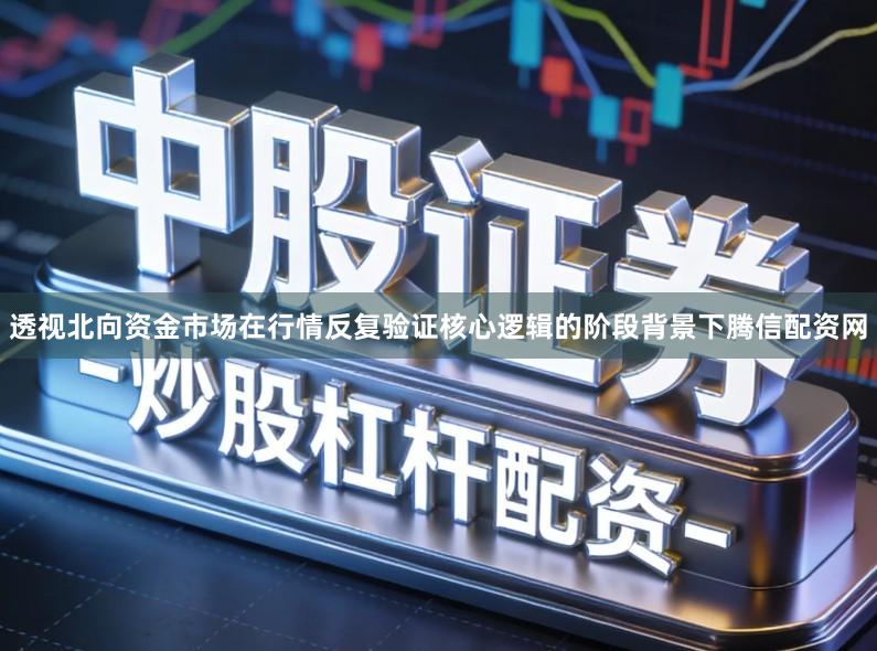 透视北向资金市场在行情反复验证核心逻辑的阶段背景下腾信配资网