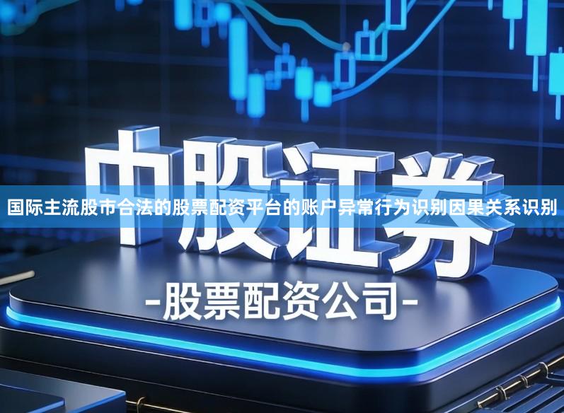 国际主流股市合法的股票配资平台的账户异常行为识别因果关系识别
