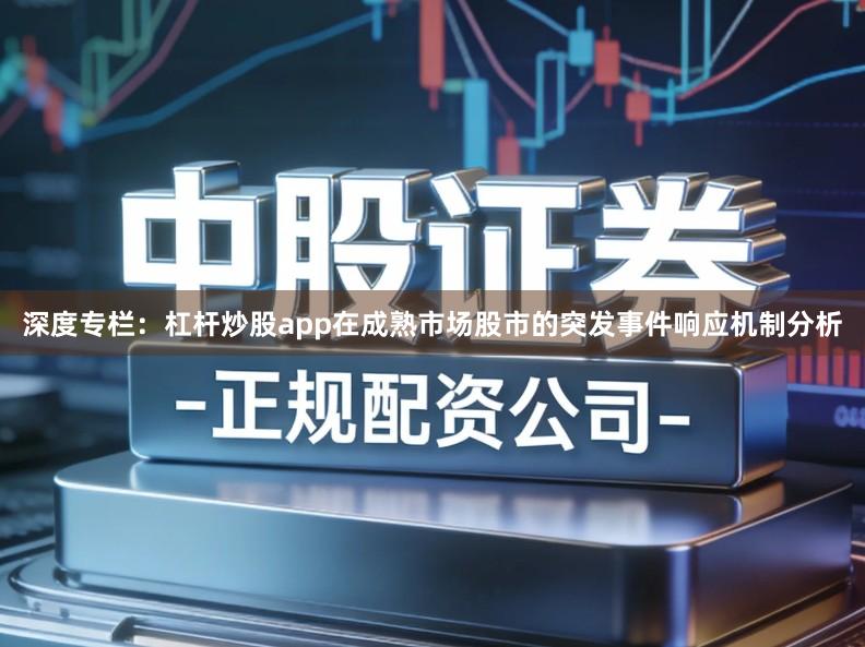 深度专栏：杠杆炒股app在成熟市场股市的突发事件响应机制分析