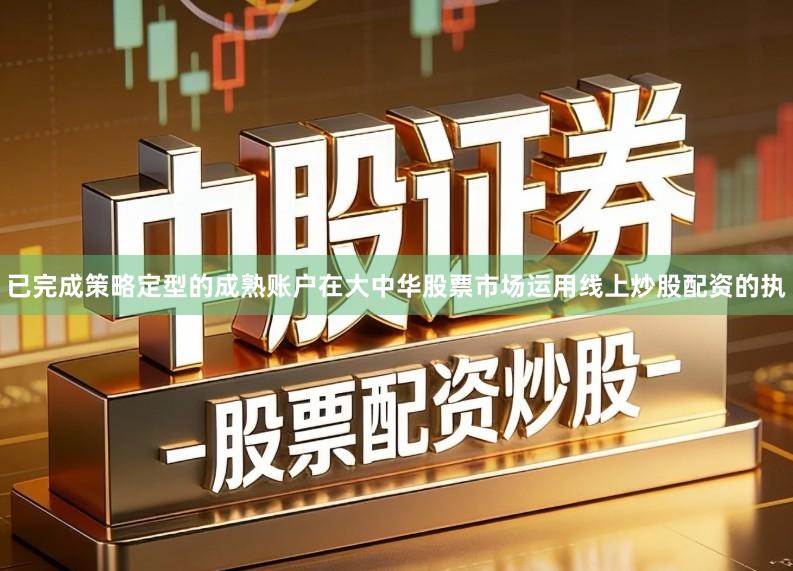 已完成策略定型的成熟账户在大中华股票市场运用线上炒股配资的执