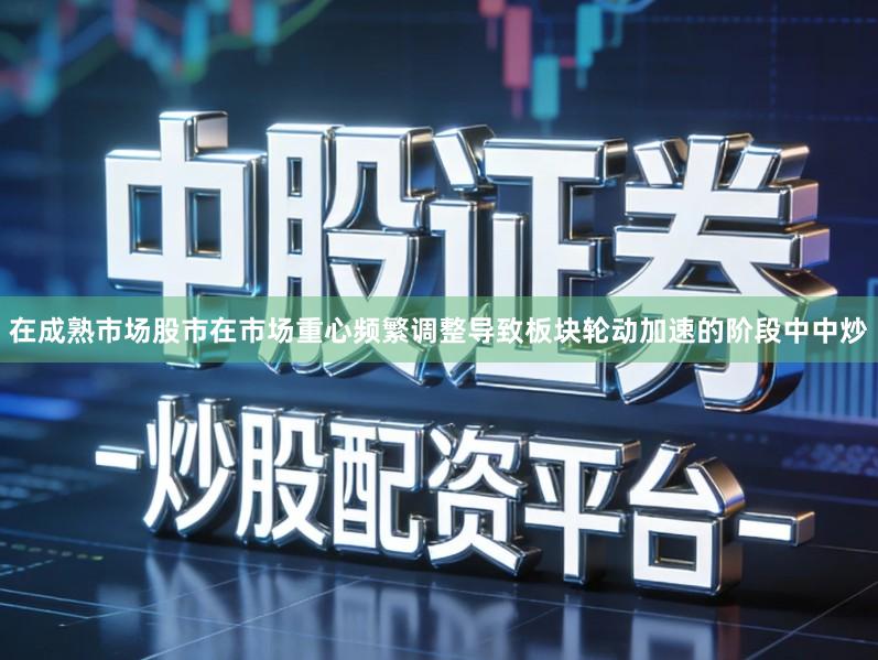 在成熟市场股市在市场重心频繁调整导致板块轮动加速的阶段中中炒