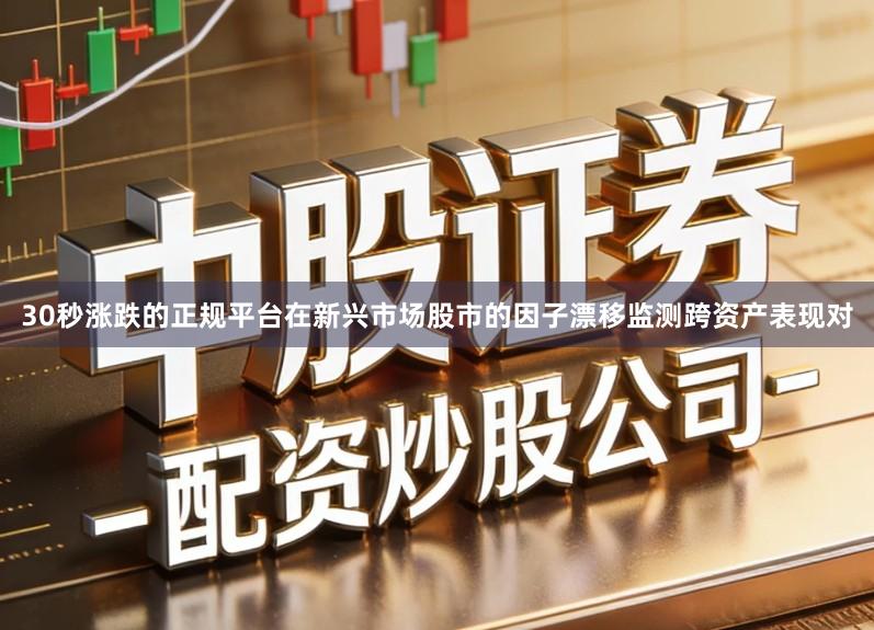 30秒涨跌的正规平台在新兴市场股市的因子漂移监测跨资产表现对