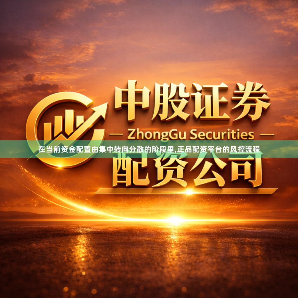 在当前资金配置由集中转向分散的阶段里,正品配资平台的风控流程