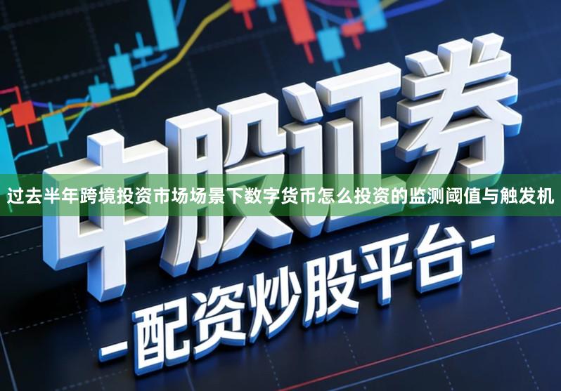 过去半年跨境投资市场场景下数字货币怎么投资的监测阈值与触发机