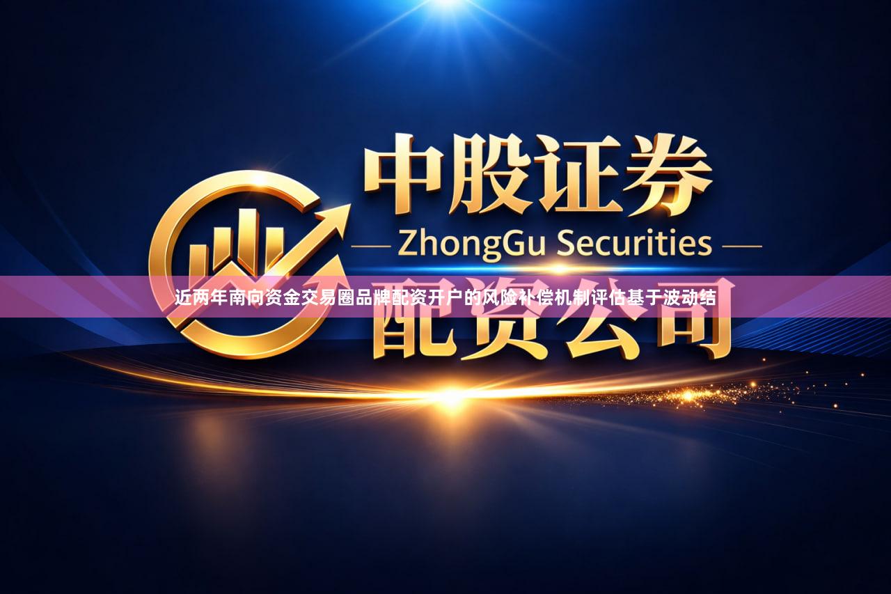 近两年南向资金交易圈品牌配资开户的风险补偿机制评估基于波动结