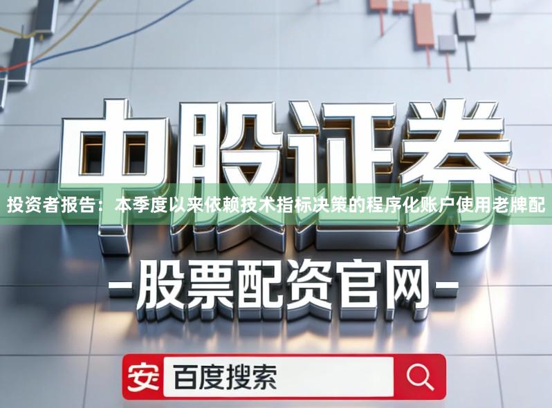 投资者报告：本季度以来依赖技术指标决策的程序化账户使用老牌配