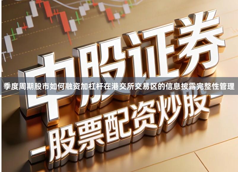 季度周期股市如何融资加杠杆在港交所交易区的信息披露完整性管理