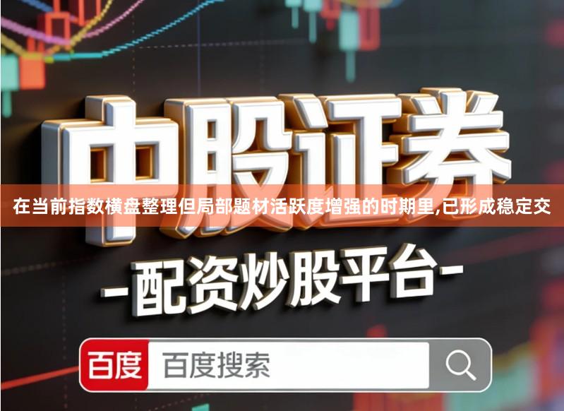 在当前指数横盘整理但局部题材活跃度增强的时期里,已形成稳定交