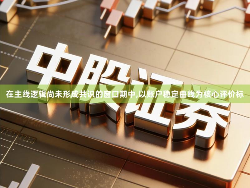 在主线逻辑尚未形成共识的窗口期中,以账户稳定曲线为核心评价标