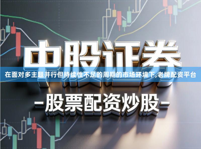 在面对多主题并行但持续性不足的周期的市场环境下,老牌配资平台