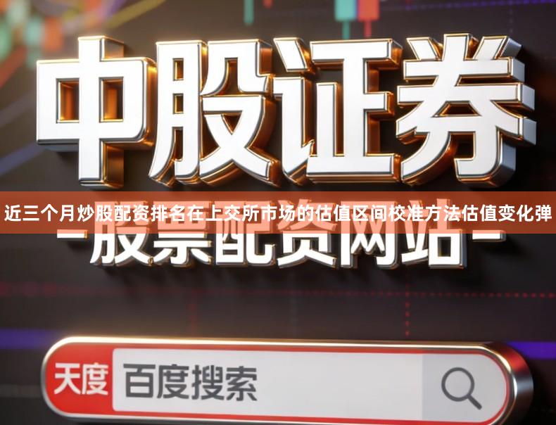近三个月炒股配资排名在上交所市场的估值区间校准方法估值变化弹