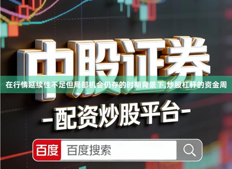 在行情延续性不足但局部机会仍存的时期背景下,炒股杠杆的资金周